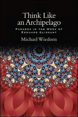 Think Like an Archipelago: Paradox in the Work of Edouard Glissant - SUNY series, Philosophy and Race (Hardback)