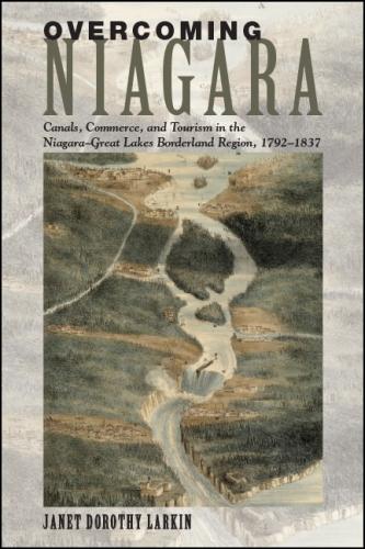 Overcoming Niagara: Canals, Commerce, and Tourism in the Niagara-Great Lakes Borderland Region, 1792-1837 (Hardback)