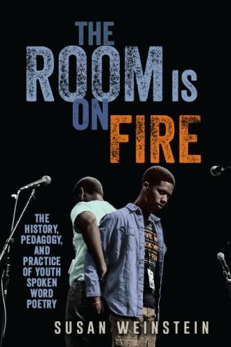The Room Is on Fire: The History, Pedagogy, and Practice of Youth Spoken Word Poetry (Hardback)