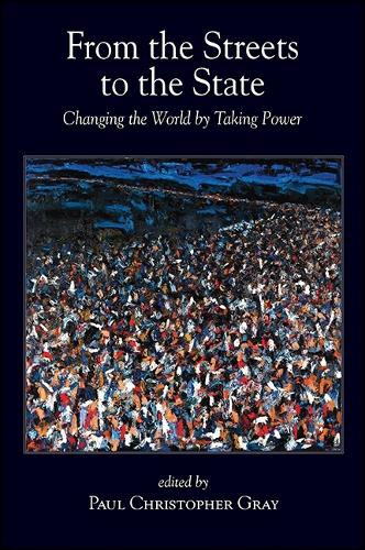 From the Streets to the State: Changing the World by Taking Power - SUNY series in New Political Science (Paperback)