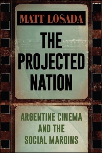 The Projected Nation: Argentine Cinema and the Social Margins - SUNY series in Latin American Cinema (Hardback)