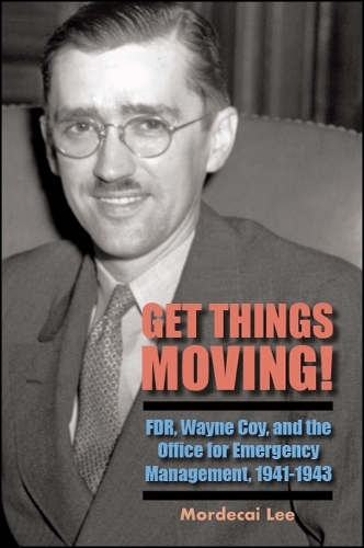 Get Things Moving!: FDR, Wayne Coy, and the Office for Emergency Management, 1941-1943 (Hardback)
