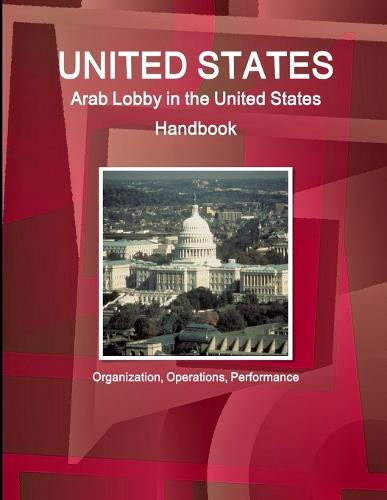 United States: Arab Lobby in the United States Handbook: Organization, Operations, Performance (Paperback)