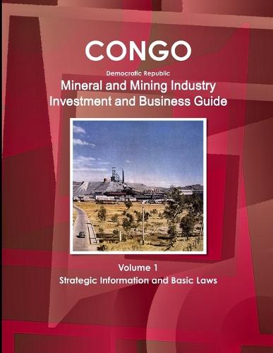 Congo Dem Republic Mineral and Mining Industry Investment and Business Guide Volume 1 Strategic Information and Regulations (Paperback)