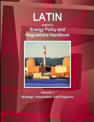 Latin America Energy Policy and Regulations Handbook Volume 1 Strategic Information and Programs (Paperback)