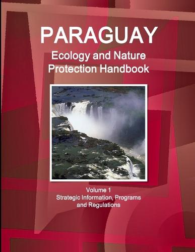 Paraguay Ecology and Nature Protection Handbook Volume 1 Strategic Information, Programs and Regulations (Paperback)
