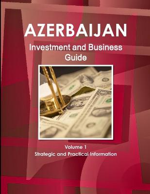 Azerbaijan Investment and Business Guide Volume 1 Strategic and Practical Information (Paperback)