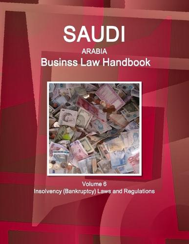 Saudi Arabia Business Law Handbook Volume 6 Insolvency (Bankruptcy) Laws and Regulations (Paperback)