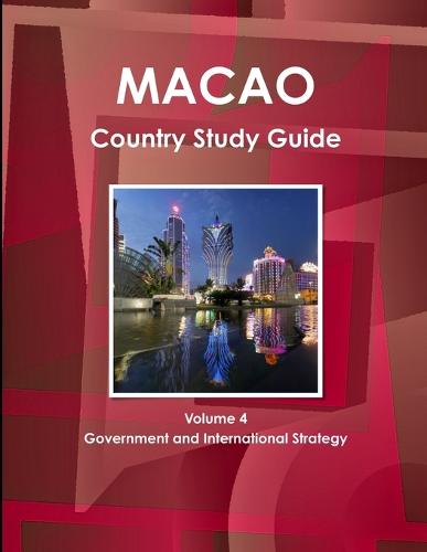 Macao Country Study Guide Volume 4 Government and International Strategy (Paperback)