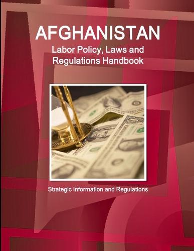 Afghanistan Labor Policy, Laws and Regulations Handbook: Strategic Information and Regulations (Paperback)