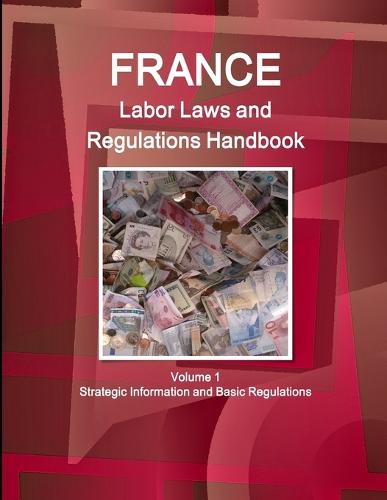 France Labor Laws and Regulations Handbook Volume 1 Strategic Information and Basic Regulations (Paperback)