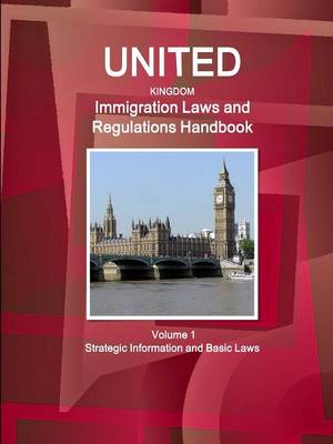 United Kingdom Immigration Laws and Regulations Handbook Volume 1 Strategic Information and Basic Laws (Paperback)
