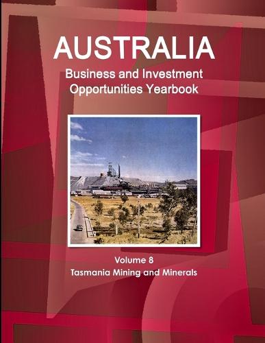 Australia Business and Investment Opportunities Yearbook Volume 8 Tasmania Mining and Minerals (Paperback)