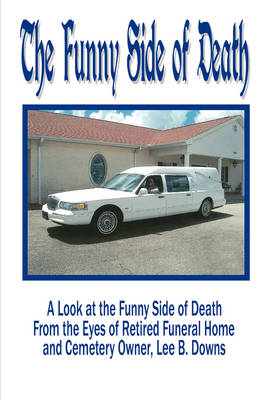 The Funny Side of Death: A Look at the Funny Side of Death from the Eyes of Retired Funeral Home and Cemetery Owner, Lee B. Downs (Paperback)