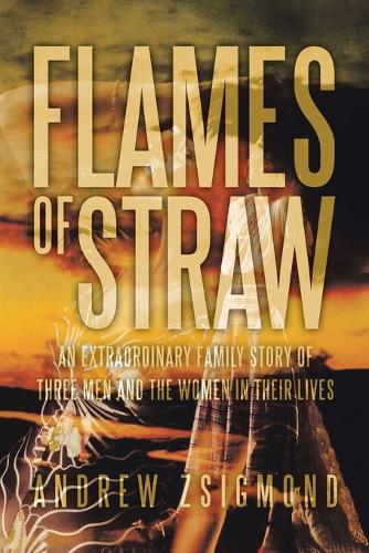 Flames of Straw: An Extraordinary Family Story of Three Men and the Women in Their Lives (Paperback)