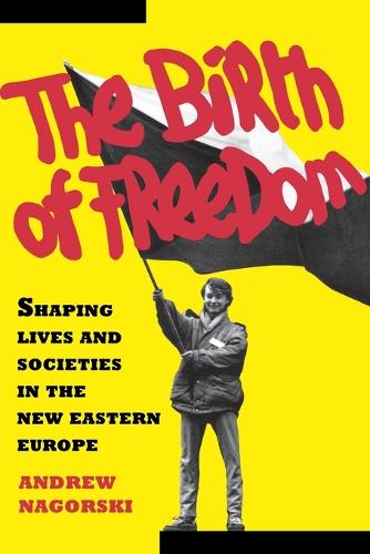 The Birth of Freedom: Shaping Lives and Societies in the New Eastern Europe (Paperback)