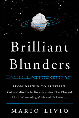 Brilliant Blunders: From Darwin to Einstein - Colossal Mistakes by Great Scientists That Changed Our Understanding of Life and the Universe (Hardback)