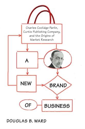 A New Brand of Business: Charles Coolidge Parlin, Curtis Publishing Company, and the Origins of Market Research (Hardback)