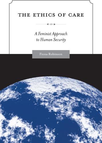 The Ethics of Care: A Feminist Approach to Human Security - Global Ethics and Politics (Paperback)