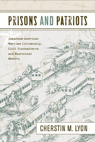Prisons and Patriots: Japanese American Wartime Citizenship, Civil Disobedience, and Historical Memory (Hardback)
