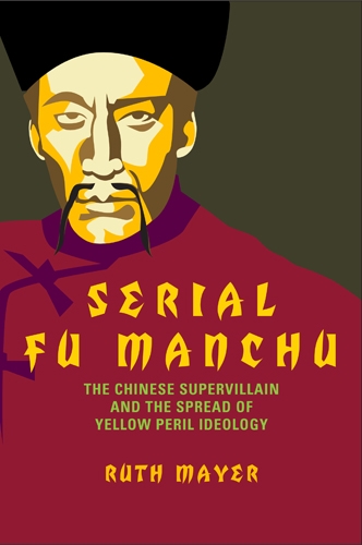Serial Fu Manchu: The Chinese Supervillain and the Spread of Yellow Peril Ideology - Asian American History & Cultu (Hardback)