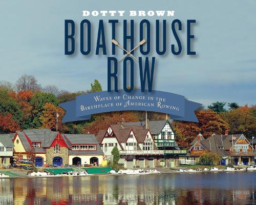 Boathouse Row: Waves of Change in the Birthplace of American Rowing (Hardback)
