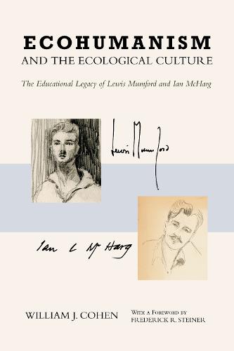 Ecohumanism and the Ecological Culture: The Educational Legacy of Lewis Mumford and Ian McHarg (Hardback)