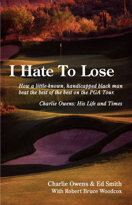 I Hate to Lose: How a Little-Known, Handicapped Black Man Beat the Best of the Best on the PGA Tour. Charlie Owens: His Life and Times (Paperback)