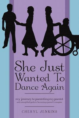She Just Wanted to Dance Again: My Journey to Parenting My Parent and a Simplified Guide to Becoming a Parent's Caregiver (Paperback)