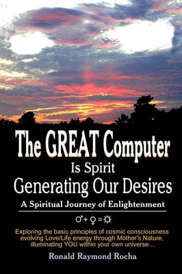 The Great Computer Is Spirit Generating Our Desires: A Spiritual Journey of Enlightenment (Paperback)
