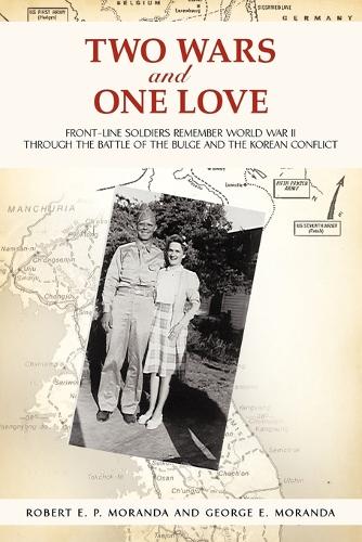 Two Wars and One Love: Front-Line Soldiers Remember World War II Through the Battle of the Bulge and the Korean Conflict (Paperback)
