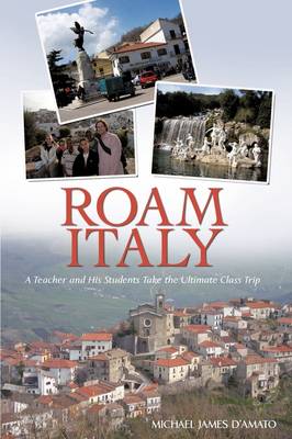 Roam Italy: A Teacher and His Students Take the Ultimate Class Trip (Paperback)