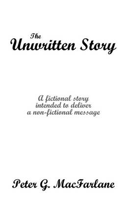 The Unwritten Story: A Fictional Story Intended to Deliver a Non-Fictional Message (Paperback)