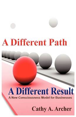 A Different Path, a Different Result: A New Consciousness Model for Businesses (Paperback)