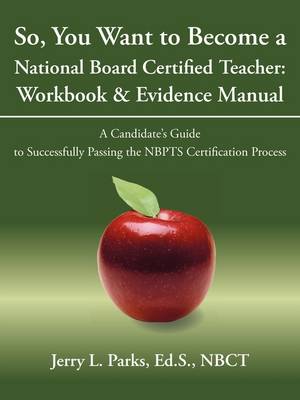 So, You Want to Become a National Board Certified Teacher: Workbook & Evidence Manual: A Candidate's Guide to Successfully Passing the Nbpts Certifica (Paperback)