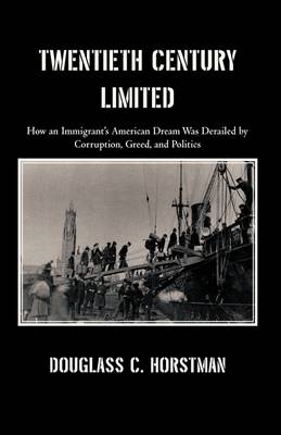 Twentieth Century Limited: How an Immigrant's American Dream Was Derailed by Corruption, Greed, and Politics (Hardback)