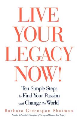 Live Your Legacy Now!: Ten Simple Steps to Find Your Passion and Change the World (Hardback)