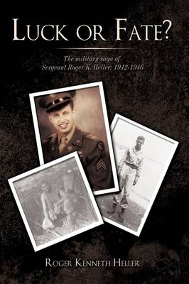 Luck or Fate?: The Military Saga of Sergeant Roger K. Heller: 1942-1946 (Hardback)