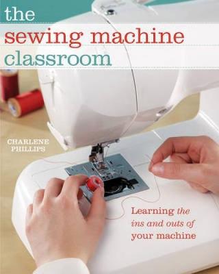 The Sewing Machine Classroom: Tips, Techniques and Trouble-Shooting Advice to Make the Most of Your Machine (Hardback)