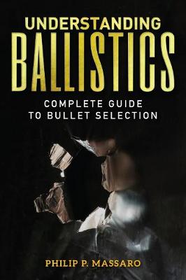 Understanding Ballistics: Complete Guide to Bullet Selection (Paperback)