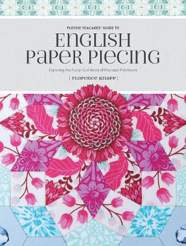 Flossie Teacakes' Guide to English Paper Piecing: Exploring the Fussy-Cut World of Precision Patchwork (Paperback)