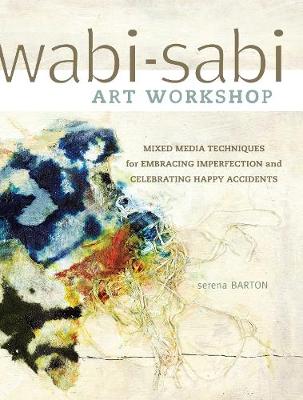 Wabi-Sabi Workshop: Mixed Media Techniques for Embracing Imperfection and Celebrating Happy Acccidents (Paperback)