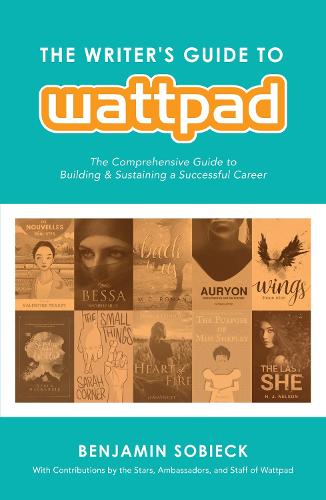 The Writer's Guide to Wattpad: The Comprehensive Guide to Building and Sustaining a Successful Career (Paperback)