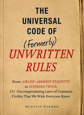 The Incontrovertible Code of (Formerly) Unwritten Rules: From Airline- Armrest Etiquette to Flushing Twice, 251 Universal Laws of Common Civility that We Wish Everything Knew (Paperback)