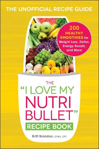 The I Love My NutriBullet Recipe Book: 200 Healthy Smoothies for Weight Loss, Detox, Energy Boosts, and More - "I Love My" Cookbook Series (Paperback)