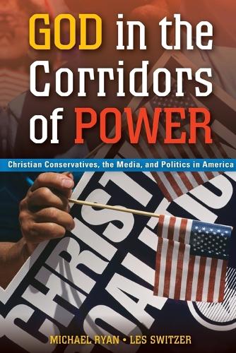 God in the Corridors of Power: Christian Conservatives, the Media, and Politics in America (Paperback)