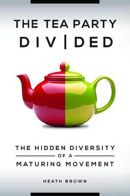 The Tea Party Divided: The Hidden Diversity of a Maturing Movement (Hardback)