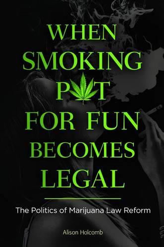 When Smoking Pot for Fun Becomes Legal: The Politics of Marijuana Law Reform (Hardback)
