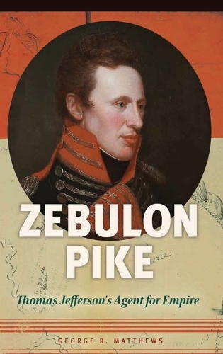 Zebulon Pike: Thomas Jefferson's Agent for Empire (Hardback)