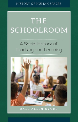 The Schoolroom: A Social History of Teaching and Learning - History of Human Spaces (Hardback)